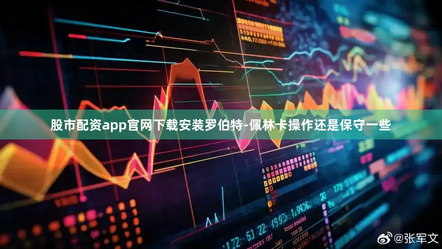 股市配资app官网下载安装罗伯特-佩林卡操作还是保守一些