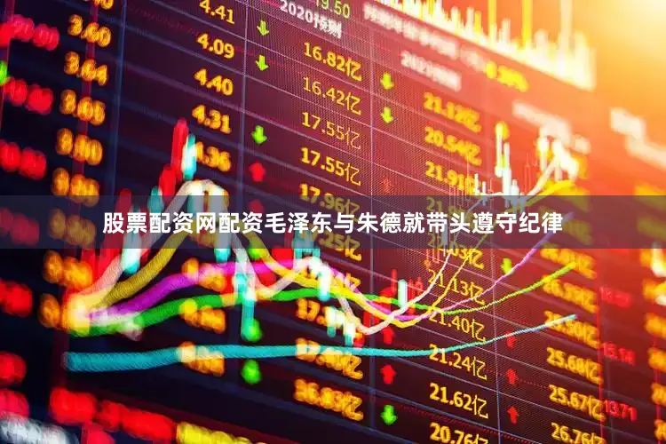 股票配资网配资毛泽东与朱德就带头遵守纪律