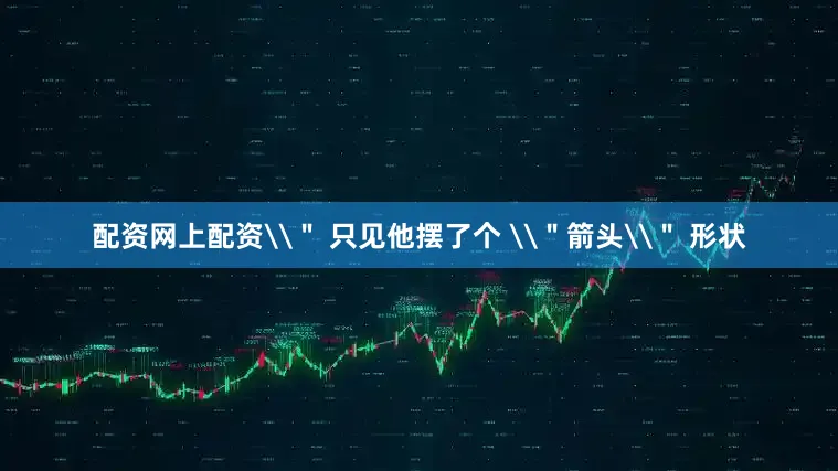 配资网上配资\＂ 只见他摆了个 \＂箭头\＂ 形状