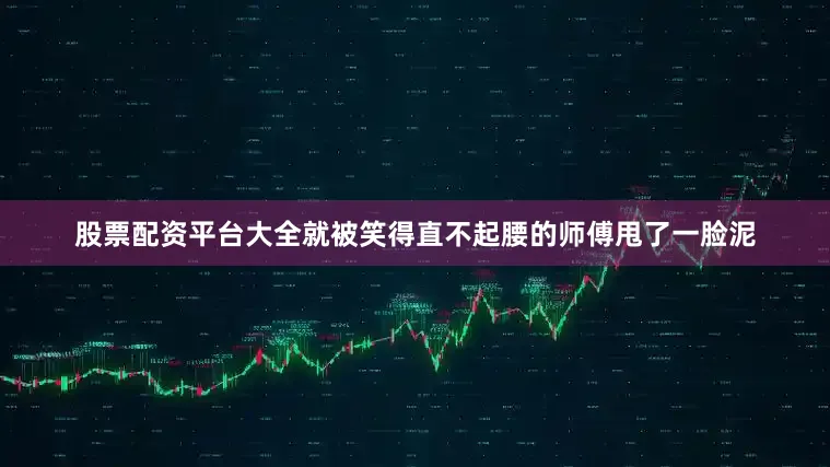 股票配资平台大全就被笑得直不起腰的师傅甩了一脸泥