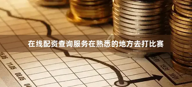 在线配资查询服务在熟悉的地方去打比赛