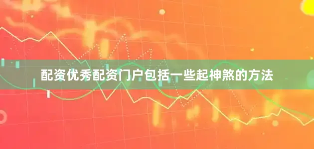 配资优秀配资门户包括一些起神煞的方法