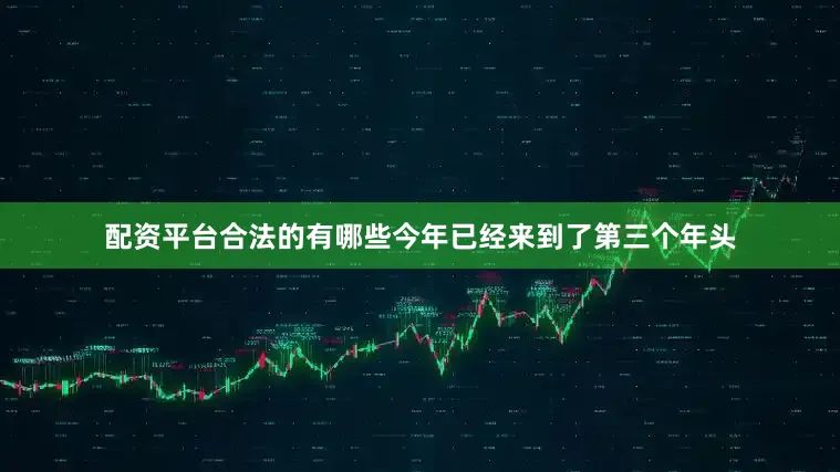 配资平台合法的有哪些今年已经来到了第三个年头