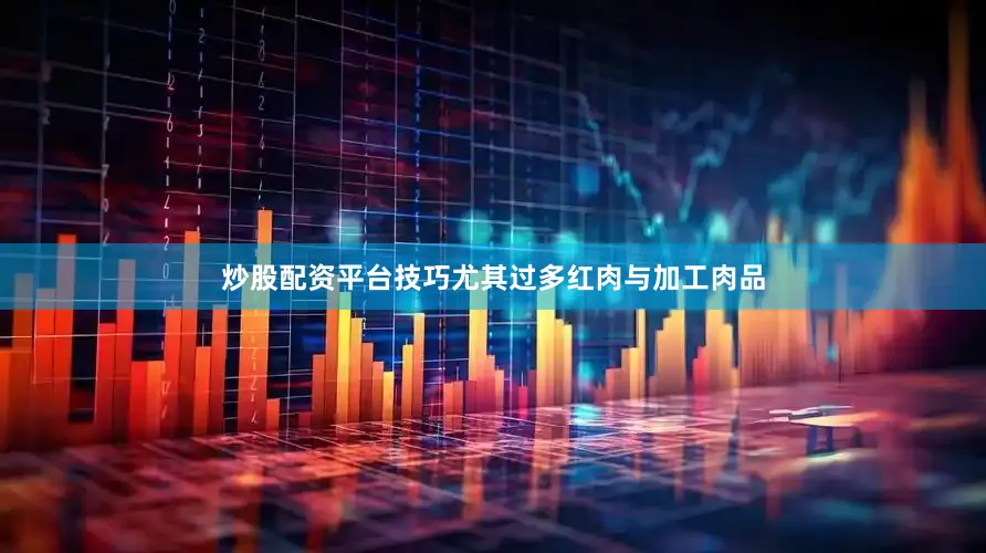 炒股配资平台技巧尤其过多红肉与加工肉品