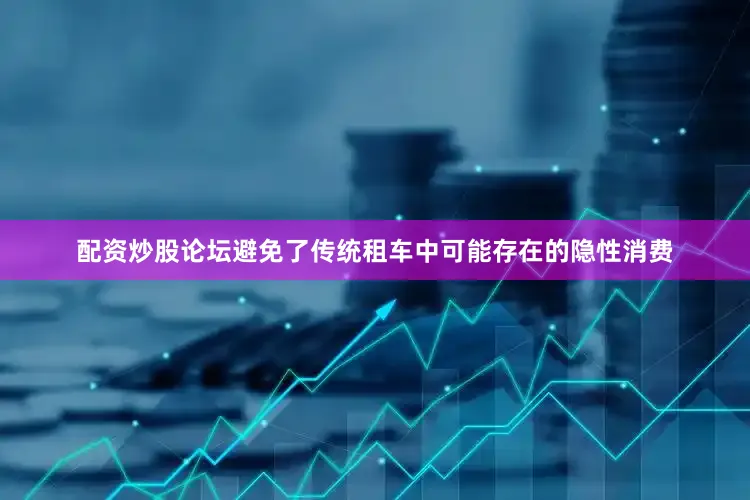 配资炒股论坛避免了传统租车中可能存在的隐性消费