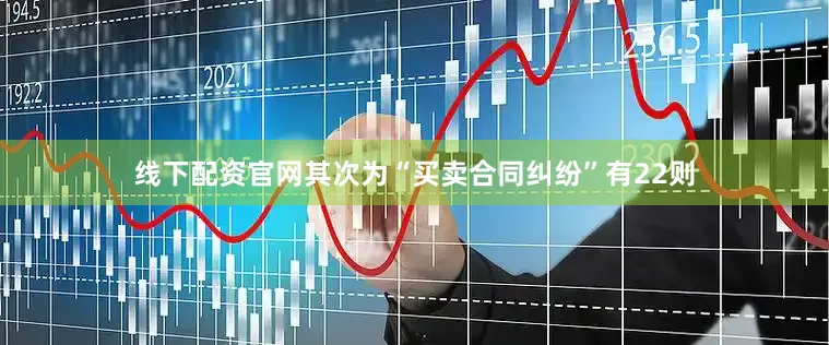 线下配资官网其次为“买卖合同纠纷”有22则