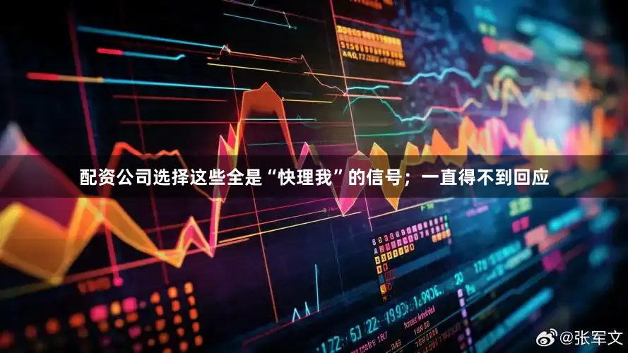 配资公司选择这些全是“快理我”的信号；一直得不到回应