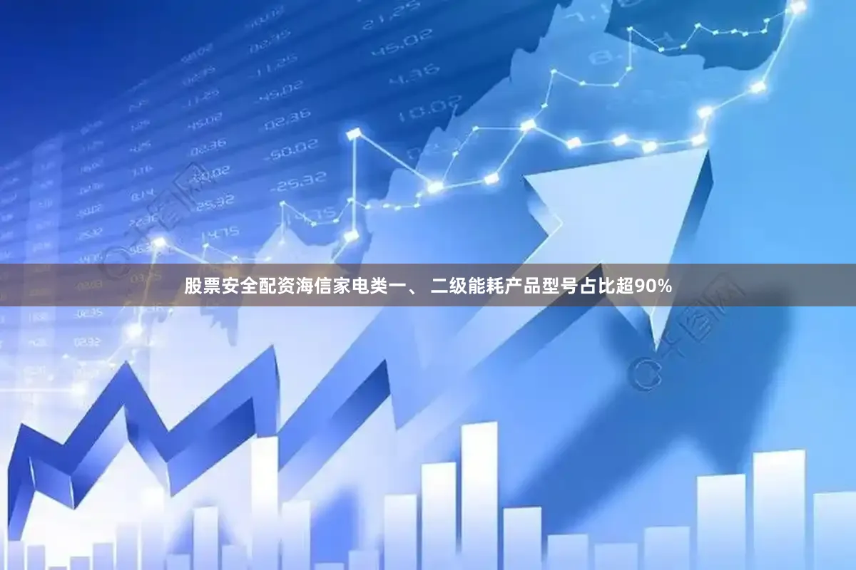 股票安全配资海信家电类一、 二级能耗产品型号占比超90%