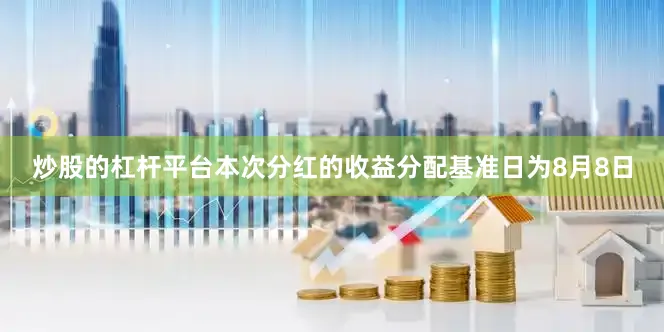 炒股的杠杆平台本次分红的收益分配基准日为8月8日