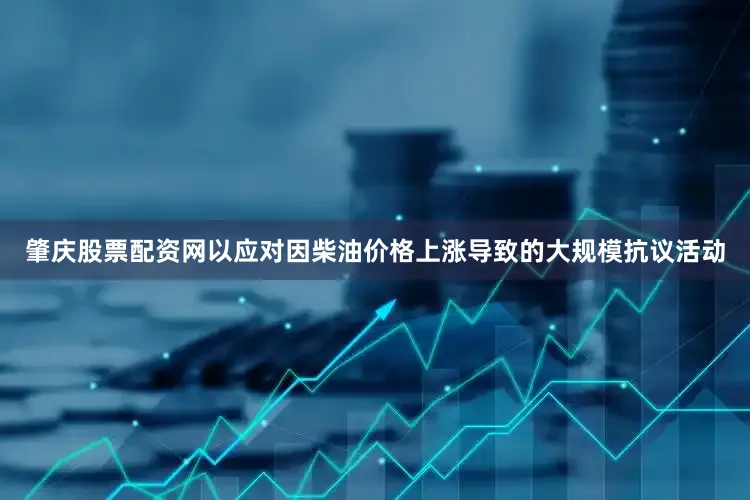 肇庆股票配资网以应对因柴油价格上涨导致的大规模抗议活动