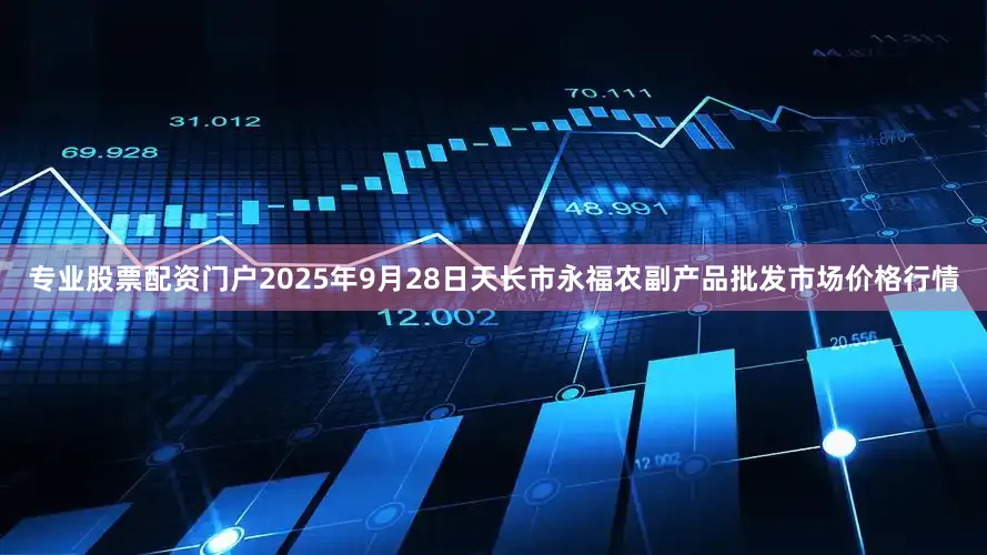 专业股票配资门户2025年9月28日天长市永福农副产品批发市场价格行情