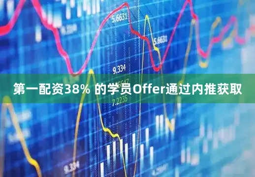 第一配资38% 的学员Offer通过内推获取